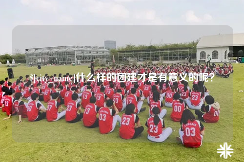 青岛什么样的团建才是有意义的呢？