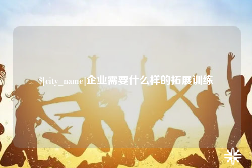 青岛企业需要什么样的拓展训练